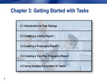 1 Chapter 3: Getting Started with Tasks 3.1 Introduction to Task Dialogs 3.2 Creating a Listing Report 3.3 Creating a Frequency Report 3.4 Creating a Two-Way.