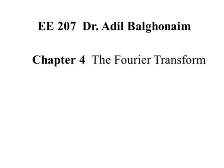 EE 207 Dr. Adil Balghonaim Chapter 4 The Fourier Transform.
