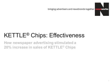 KETTLE ® Chips: Effectiveness 1 How newspaper advertising stimulated a 20% increase in sales of KETTLE ® Chips.