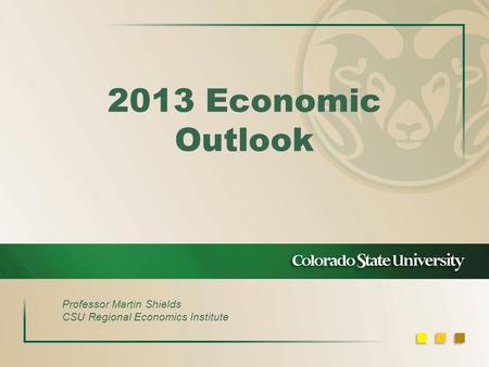 2013 Economic Outlook Professor Martin Shields CSU Regional Economics Institute.