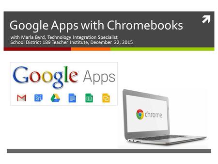  Google Apps with Chromebooks with Marla Byrd, Technology Integration Specialist School District 189 Teacher Institute, December 22, 2015.