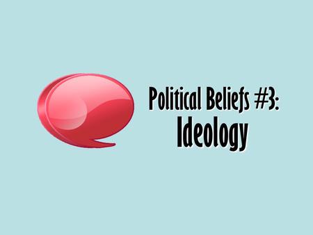 Political Beliefs #3: Ideology. IdeologyIdeology : a set of beliefs.