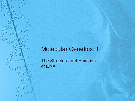 Molecular Genetics: 1 The Structure and Function of DNA.