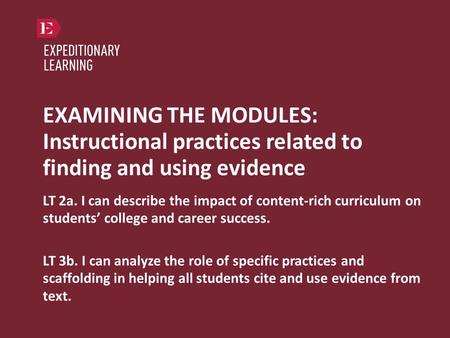 EXAMINING THE MODULES: Instructional practices related to finding and using evidence LT 2a. I can describe the impact of content-rich curriculum on students’