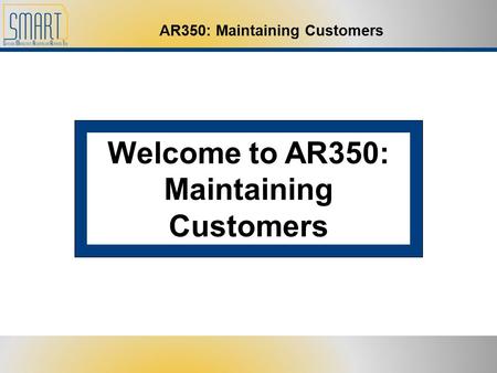 AR350: Maintaining Customers Welcome to AR350: Maintaining Customers.