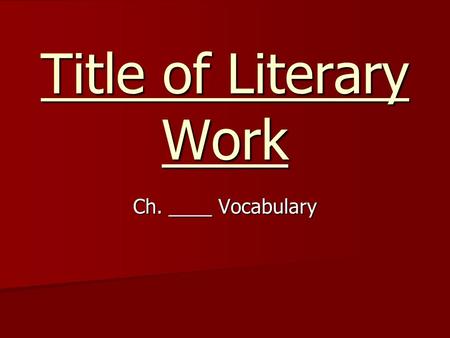 Title of Literary Work Ch. ____ Vocabulary. Teacher Directions Fill in each of the colored slides with a vocabulary word from the text you will be teaching.