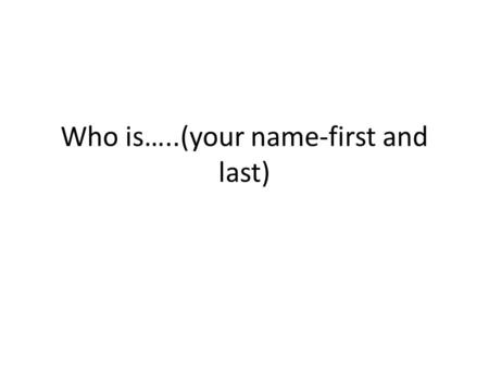 Who is…..(your name-first and last). Directions Answer all the questions on each slide Delete my text and add your own where necessary (most likely you’ll.