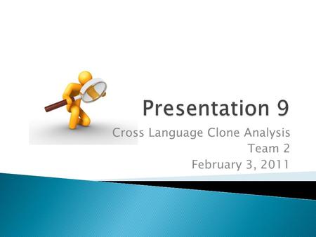 Cross Language Clone Analysis Team 2 February 3, 2011.