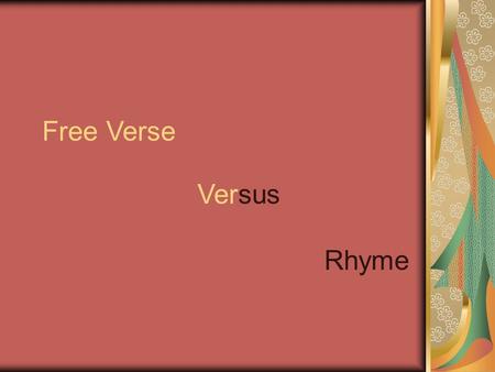 Free Verse Versus Rhyme. Rhyme Poetry Always has a rhyme pattern Some patterns are aabbcc, abab, abba Usually has a rhythm pattern to further establish.