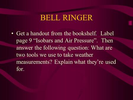 BELL RINGER Get a handout from the bookshelf. Label page 9 “Isobars and Air Pressure”. Then answer the following question: What are two tools we use to.