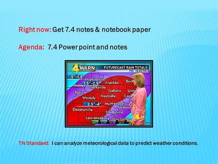 Right now: Get 7.4 notes & notebook paper Agenda: 7.4 Power point and notes TN Standard: I can analyze meteorological data to predict weather conditions.