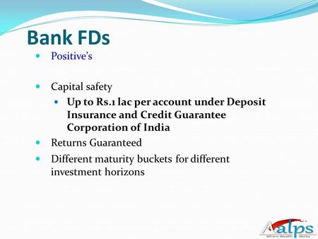 Bank FDs Positive’s Capital safety Up to Rs.1 lac per account under Deposit Insurance and Credit Guarantee Corporation of India Returns Guaranteed Different.