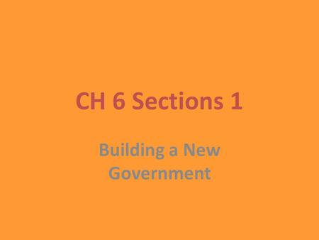 CH 6 Sections 1 Building a New Government. Although the Constitution provided a strong foundation, it was not a detailed blue print for governing. There.