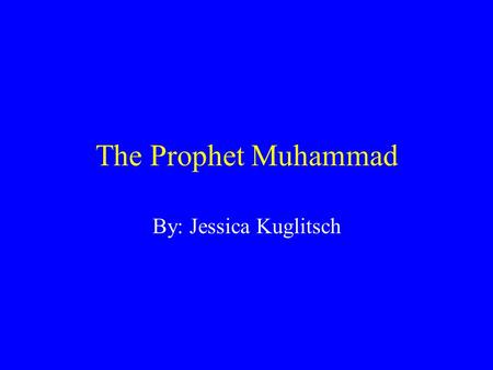 The Prophet Muhammad By: Jessica Kuglitsch. Muhammad’s Beginning Born 570 CE City of Mecca Arabia Name means “highly praised” Real name ten words long.