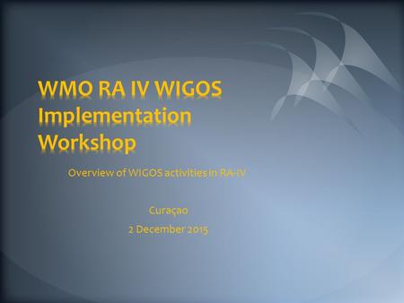 Overview of WIGOS activities in RA-IV Curaçao 2 December 2015.