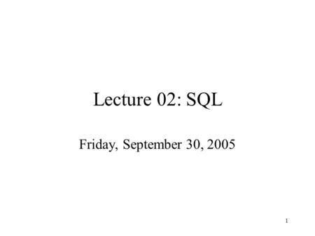 1 Lecture 02: SQL Friday, September 30, 2005. 2 Administrivia Homework 1 is out. Due: Wed., Oct. 12 Did you login on IISQLSRV ? Did you change your password.