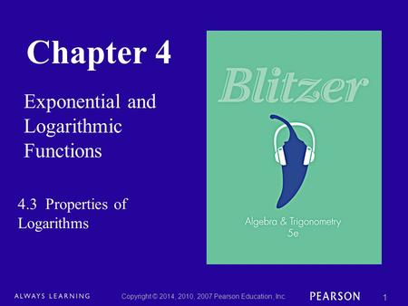 Chapter 4 Exponential and Logarithmic Functions Copyright © 2014, 2010, 2007 Pearson Education, Inc. 1 4.3 Properties of Logarithms.