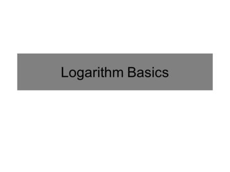 Logarithm Basics. The logarithm base a of b is the exponent you put on a to get b: i.e. Logs give you exponents! Definition of Logarithm a > 0 and b >