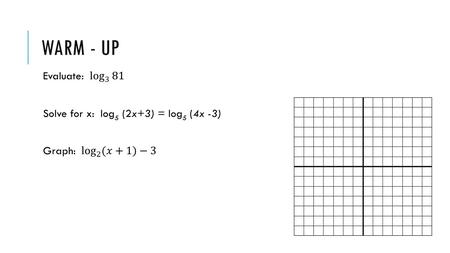 WARM - UP Evaluate: log 3 81 Solve for x: log5 (2x+3) = log5 (4x -3)