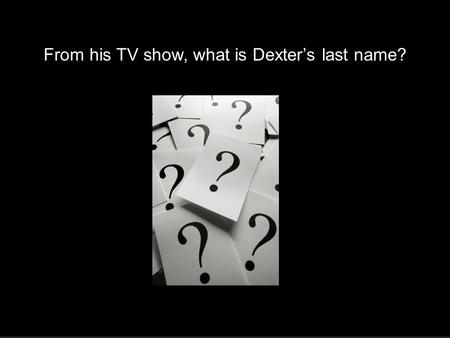 4.4 Logarithmic Functions Morgan From his TV show, what is Dexter’s last name?