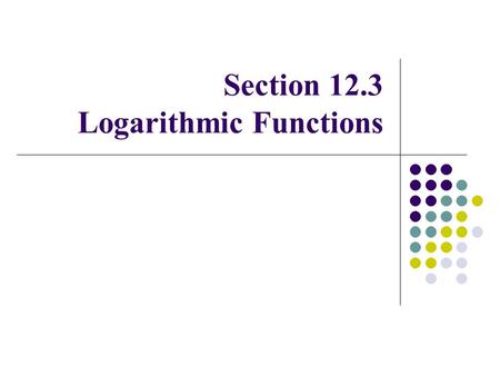 Section 12.3 Logarithmic Functions Review 2 = 4 2 = 8 2 = 13 2 = 16 3 2 4 3.7 This is a pretty good approximation to the answer, but it is not the EXACT.