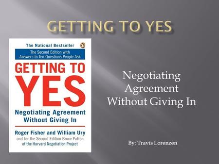 Negotiating Agreement Without Giving In By: Travis Lorenzen.