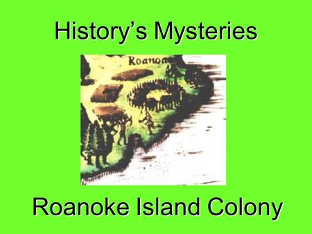 History’s Mysteries Roanoke Island Colony. LOST COLONY OF ROANOKE In 1587 Sir Walter Raleigh sent 91 men, 17 women and 2 children to a small island off.