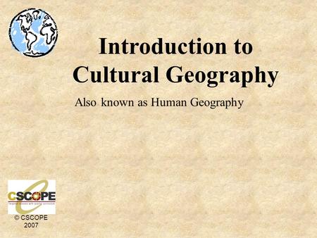 © CSCOPE 2007 Introduction to Cultural Geography Also known as Human Geography.