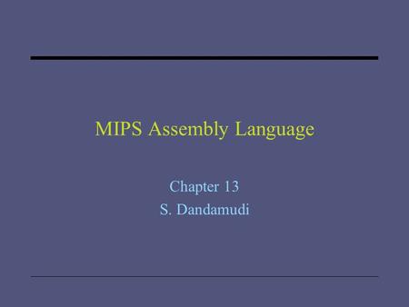 MIPS Assembly Language Chapter 13 S. Dandamudi. 2005 To be used with S. Dandamudi, “Introduction to Assembly Language Programming,” Second Edition, Springer,