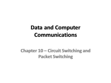 Data and Computer Communications Chapter 10 – Circuit Switching and Packet Switching.