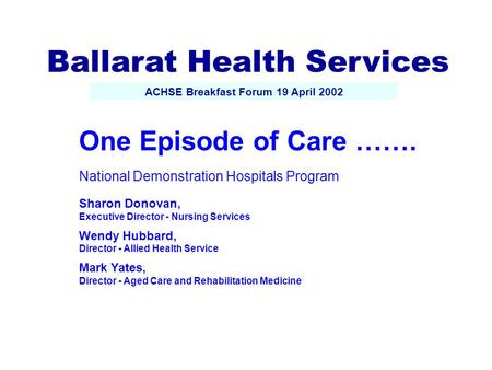 One Episode of Care ……. National Demonstration Hospitals Program Sharon Donovan, Executive Director - Nursing Services Wendy Hubbard, Director - Allied.