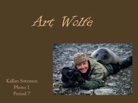 Art Wolfe Kallan Sorensen Photo 1 Period 7. About Art Wolfe Born on September 13, 1953 in Seattle; Art Wolfe was naturally outdoorsy. Attended the University.