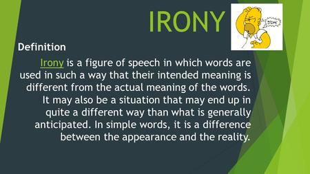 IRONY Definition IronyIrony is a figure of speech in which words are used in such a way that their intended meaning is different from the actual meaning.