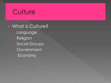  What is Culture? › Language › Religion › Social Groups › Government › Economy.