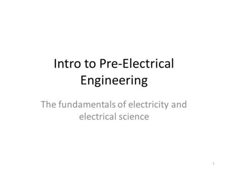 Intro to Pre-Electrical Engineering The fundamentals of electricity and electrical science 1.