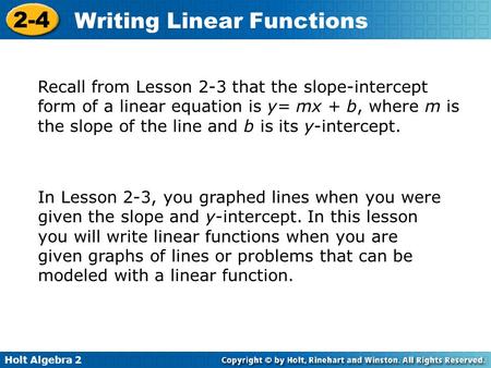 Holt Algebra 2 2-4 Writing Linear Functions Recall from Lesson 2-3 that the slope-intercept form of a linear equation is y= mx + b, where m is the slope.