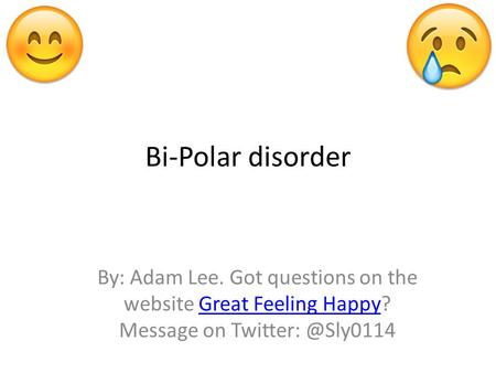 Bi-Polar disorder By: Adam Lee. Got questions on the website Great Feeling Happy? Message on Feeling Happy.