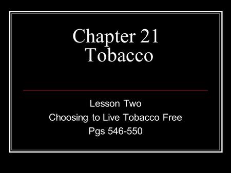 Chapter 21 Tobacco Lesson Two Choosing to Live Tobacco Free Pgs 546-550.