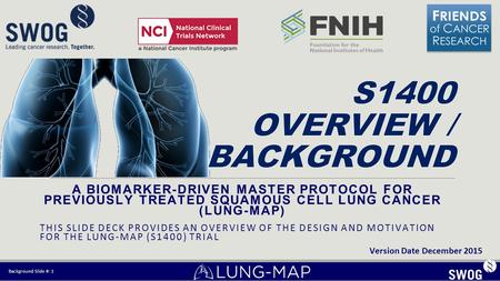 A BIOMARKER-DRIVEN MASTER PROTOCOL FOR PREVIOUSLY TREATED SQUAMOUS CELL LUNG CANCER (LUNG-MAP) THIS SLIDE DECK PROVIDES AN OVERVIEW OF THE DESIGN AND MOTIVATION.