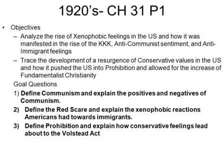 1920’s- CH 31 P1 Objectives –Analyze the rise of Xenophobic feelings in the US and how it was manifested in the rise of the KKK, Anti-Communist sentiment,