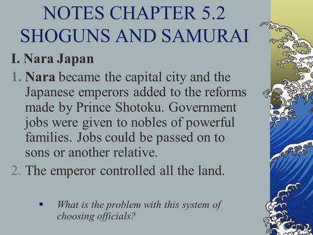 NOTES CHAPTER 5.2 SHOGUNS AND SAMURAI I. Nara Japan 1.Nara became the capital city and the Japanese emperors added to the reforms made by Prince Shotoku.