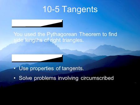 10-5 Tangents You used the Pythagorean Theorem to find side lengths of right triangles. Use properties of tangents. Solve problems involving circumscribed.
