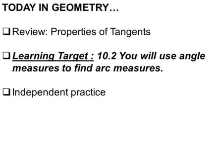 TODAY IN GEOMETRY…  Review: Properties of Tangents  Learning Target : 10.2 You will use angle measures to find arc measures.  Independent practice.