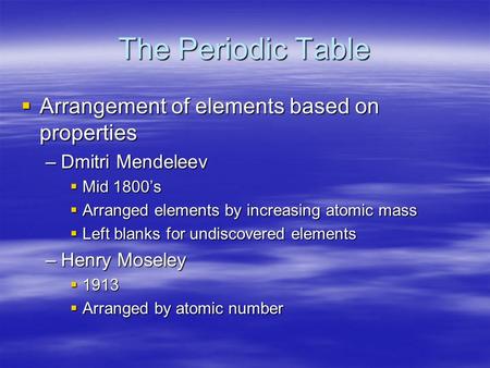 The Periodic Table  Arrangement of elements based on properties –Dmitri Mendeleev  Mid 1800’s  Arranged elements by increasing atomic mass  Left blanks.