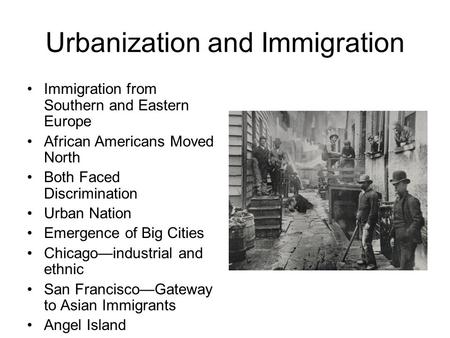 Urbanization and Immigration Immigration from Southern and Eastern Europe African Americans Moved North Both Faced Discrimination Urban Nation Emergence.