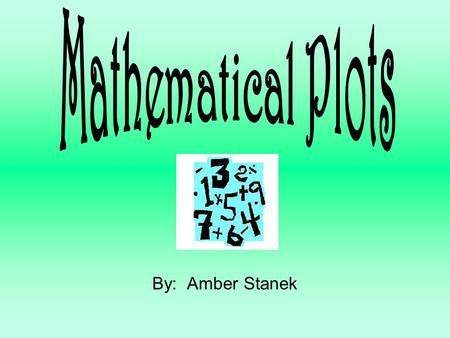 Mathematical Plots By: Amber Stanek.