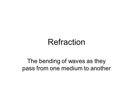 Refraction The bending of waves as they pass from one medium to another.