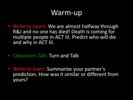 Warm-up Write to Learn: We are almost halfway through R&J and no one has died! Death is coming for multiple people in ACT III. Predict who will die and.