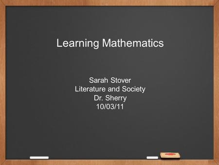 Learning Mathematics Sarah Stover Literature and Society Dr. Sherry 10/03/11.