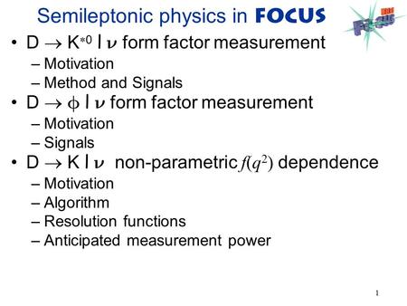 1 Semileptonic physics in FOCUS D  K  0 l form factor measurement –Motivation –Method and Signals D   l form factor measurement –Motivation –Signals.